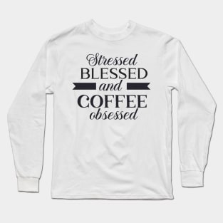 Stressed, Blessed and Coffee Obsessed Long Sleeve T-Shirt